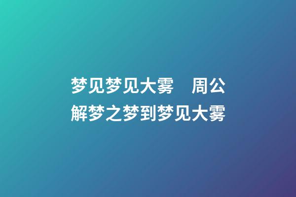 梦见梦见大雾　周公解梦之梦到梦见大雾